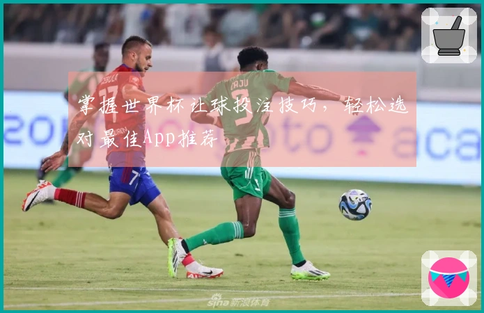 掌握世界杯让球投注技巧，轻松选对最佳App推荐