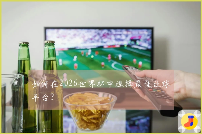 如何在2026世界杯中选择最佳让球平台？