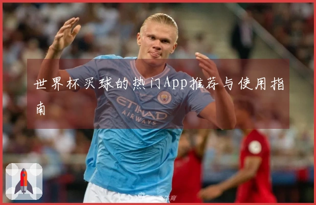 世界杯买球的热门App推荐与使用指南