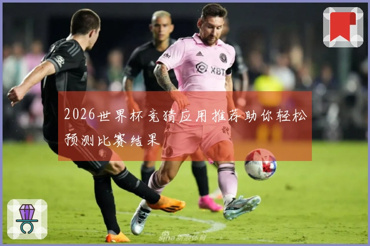 2026世界杯竞猜应用推荐助你轻松预测比赛结果