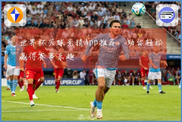 世界杯买球竞猜App推荐，助你轻松赢得赛事乐趣
