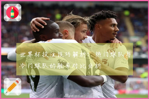世界杯投注技巧解析：热门球队与冷门球队的胜率对比分析