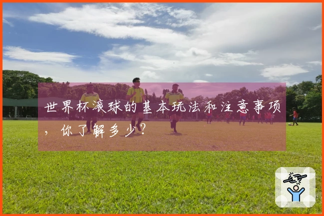 世界杯滚球的基本玩法和注意事项，你了解多少？