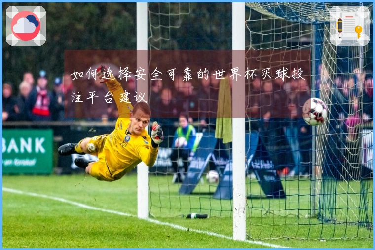 如何选择安全可靠的世界杯买球投注平台建议