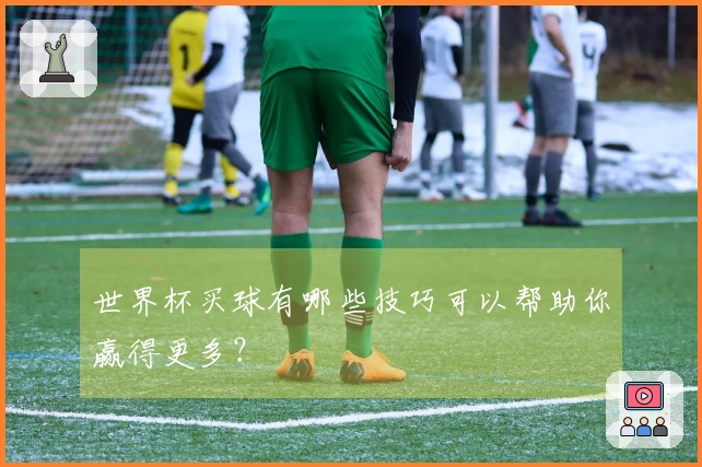 世界杯买球有哪些技巧可以帮助你赢得更多？