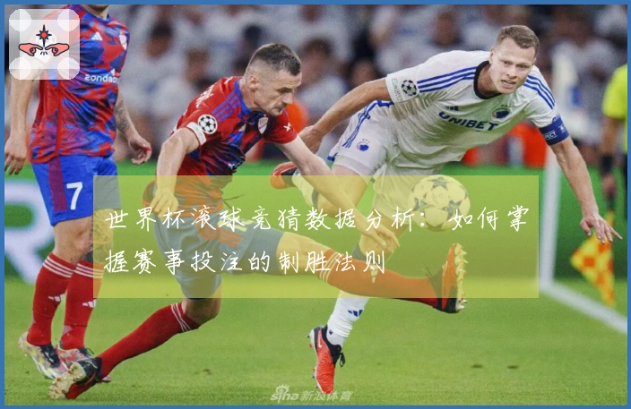 世界杯滚球竞猜数据分析：如何掌握赛事投注的制胜法则