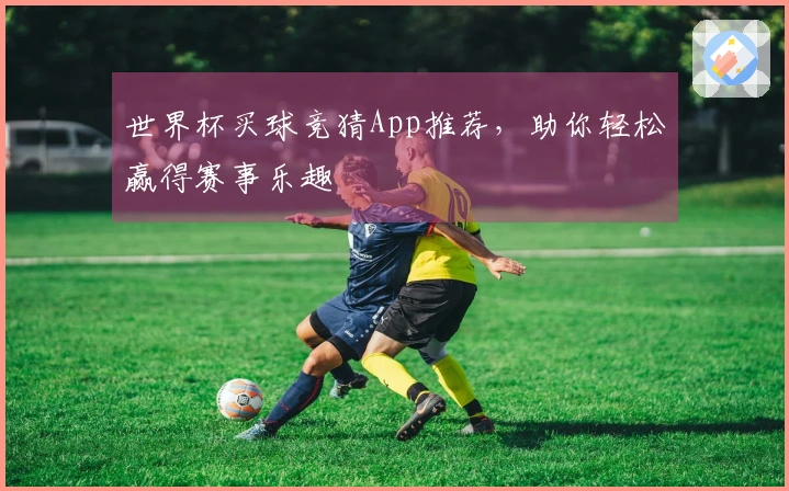 世界杯买球竞猜App推荐，助你轻松赢得赛事乐趣