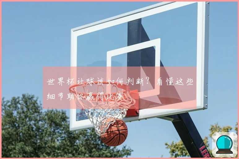 世界杯让球该如何判断？看懂这些细节助你赢得比赛