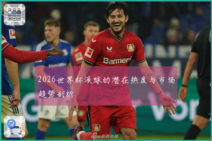2026世界杯滚球的潜在热度与市场趋势剖析