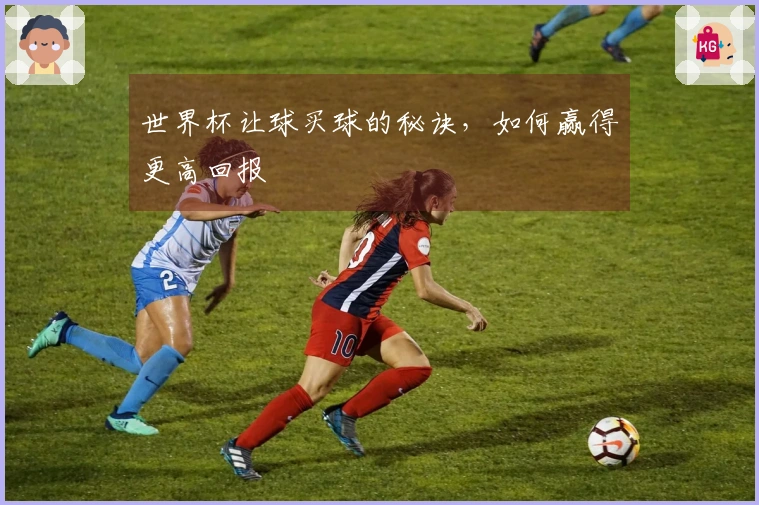 世界杯让球买球的秘诀，如何赢得更高回报