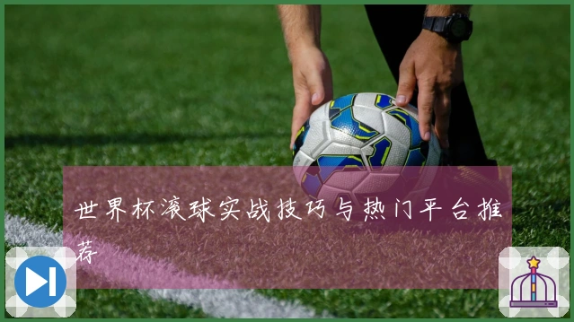 世界杯滚球实战技巧与热门平台推荐