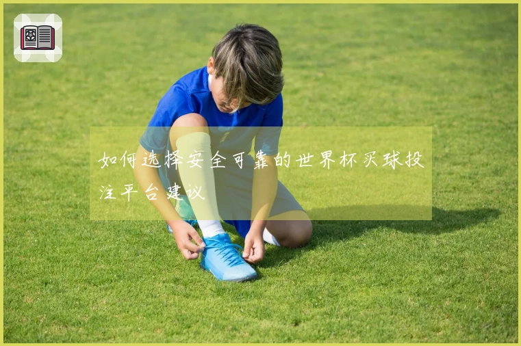 如何选择安全可靠的世界杯买球投注平台建议