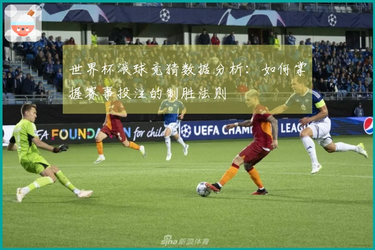 世界杯滚球竞猜数据分析：如何掌握赛事投注的制胜法则